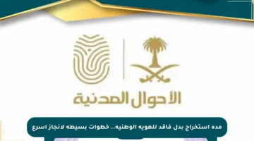 مدة استخراج بدل فاقد للهوية الوطنية.. خطوات بسيطة لإنجاز أسرع